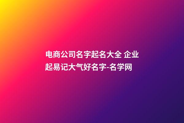 电商公司名字起名大全 企业起易记大气好名字-名学网-第1张-公司起名-玄机派